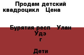 Продам детский квадроцикл › Цена ­ 3 500 - Бурятия респ., Улан-Удэ г. Дети и материнство » Игрушки   . Бурятия респ.,Улан-Удэ г.